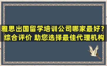 雅思出国留学培训公司哪家最好？综合评价 助您选择最佳代理机构！